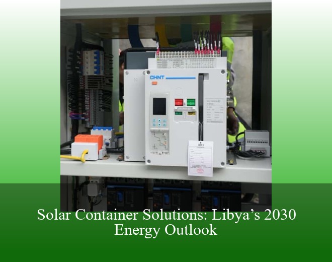 Solar Container Solutions: Libya’s 2030 Energy Outlook